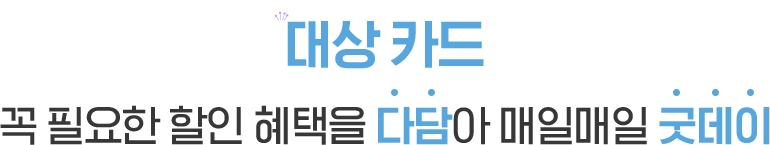 대상카드 꼭 필요한 할인 혜택을 다담아 매일매일 굿데이